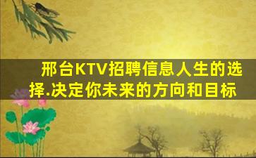 邢台KTV招聘信息人生的选择.决定你未来的方向和目标